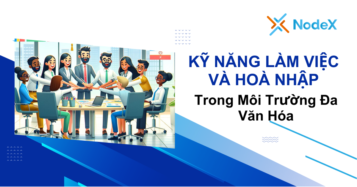 Kỹ Năng Làm Việc và Hoà Nhập Trong Môi Trường Đa Văn Hóa- NodeX