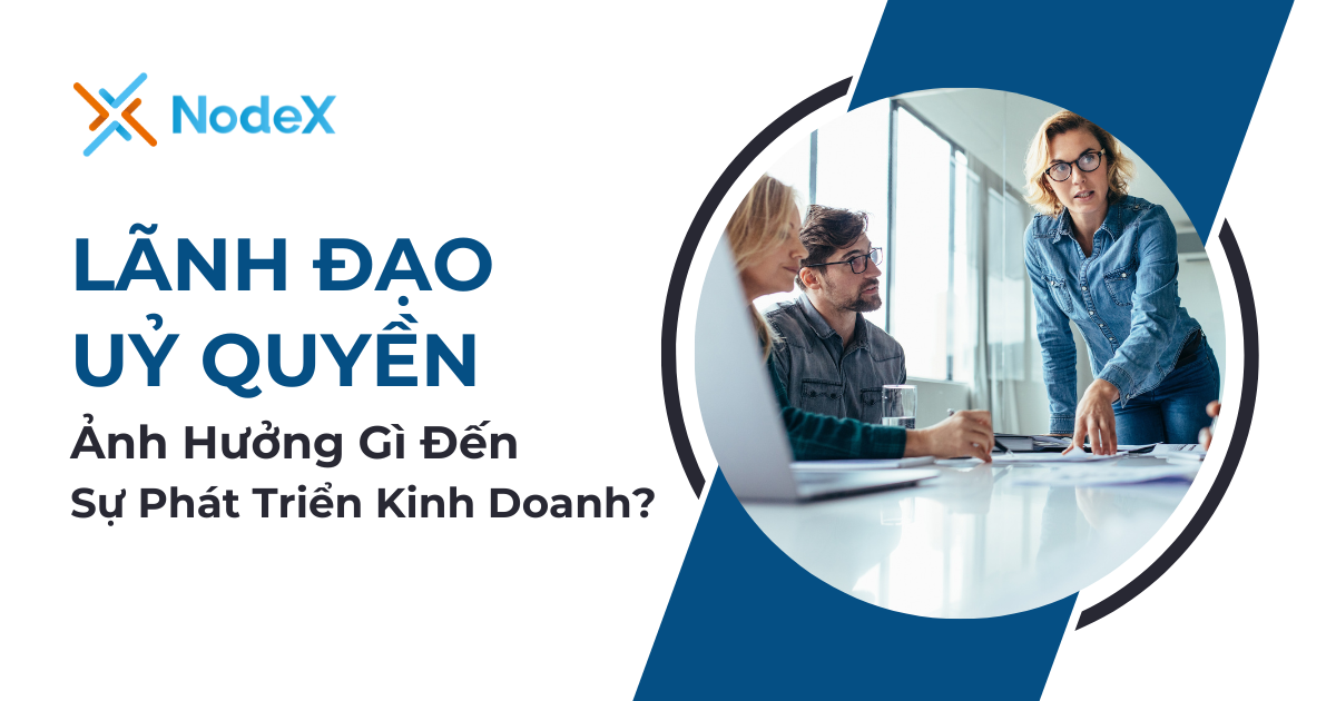 Lãnh Đạo Uỷ Quyền Ảnh Hưởng Gì Đến Sự Phát Triển Kinh Doanh? - NodeX
